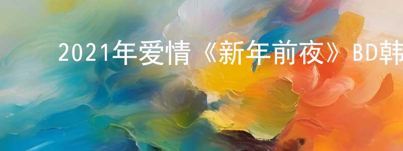 ﻿陈廷国发布﻿2021年爱情《新年前夜》BD韩语中字迅雷下载_电影天堂